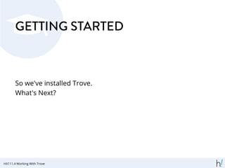 GETTING STARTED
So we've installed Trove.
What's Next?
HX111.4 Working With Trove
 