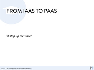 FROM IAAS TO PAAS
"A step up the stack"
HX111.1 An Introduction to Database-as-a-Service
 