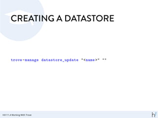 CREATING A DATASTORE
trove-manage datastore_update "<name >" ""
HX111.4 Working With Trove
 