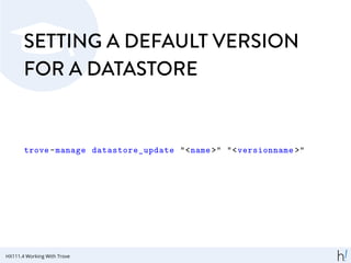 SETTING A DEFAULT VERSION
FOR A DATASTORE
trove-manage datastore_update "<name >" "<versionname >"
HX111.4 Working With Trove
 