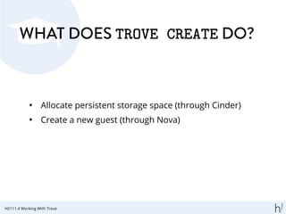 WHAT DOES TROVE CREATE DO?
• Allocate persistent storage space (through Cinder)
• Create a new guest (through Nova)
HX111.4 Working With Trove
 