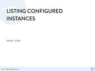 LISTING CONFIGURED
INSTANCES
trove list
HX111.4 Working With Trove
 