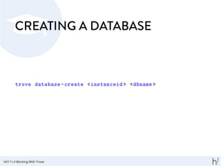 CREATING A DATABASE
trove database -create <instanceid > <dbname >
HX111.4 Working With Trove
 