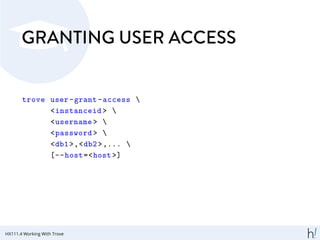 GRANTING USER ACCESS
trove user-grant-access 
<instanceid > 
<username > 
<password > 
<db1>,<db2>,... 
[--host=<host >]
HX111.4 Working With Trove
 