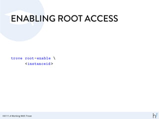 ENABLING ROOT ACCESS
trove root-enable 
<instanceid >
HX111.4 Working With Trove
 
