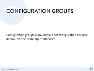 CONFIGURATION GROUPS
Conﬁguration groups allow DBAs to set conﬁguration options,
in bulk, on one or multiple databases
HX111.4 Working With Trove
 