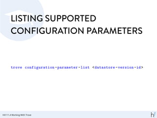 LISTING SUPPORTED
CONFIGURATION PARAMETERS
trove configuration -parameter -list <datastore -version -id>
HX111.4 Working With Trove
 