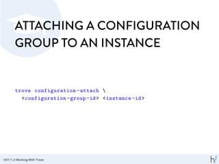 ATTACHING A CONFIGURATION
GROUP TO AN INSTANCE
trove configuration -attach 
<configuration -group-id> <instance -id>
HX111.4 Working With Trove
 
