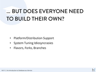 ... BUT DOES EVERYONE NEED
TO BUILD THEIR OWN?
• Platform/Distribution Support
• System Tuning Idiosyncrasies
• Flavors, Forks, Branches
HX111.1 An Introduction to Database-as-a-Service
 