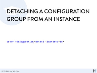 DETACHING A CONFIGURATION
GROUP FROM AN INSTANCE
trove configuration -detach <instance -id>
HX111.4 Working With Trove
 