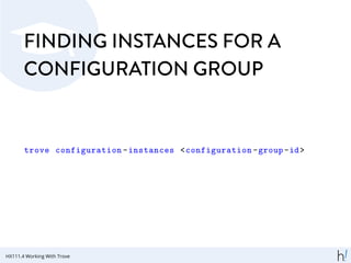 FINDING INSTANCES FOR A
CONFIGURATION GROUP
trove configuration -instances <configuration -group-id>
HX111.4 Working With Trove
 