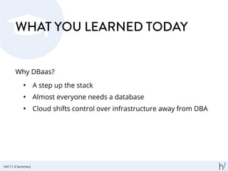 WHAT YOU LEARNED TODAY
Why DBaas?
• A step up the stack
• Almost everyone needs a database
• Cloud shifts control over infrastructure away from DBA
HX111.5 Summary
 