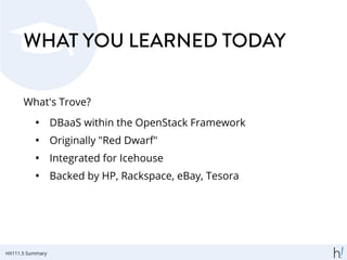 WHAT YOU LEARNED TODAY
What's Trove?
• DBaaS within the OpenStack Framework
• Originally "Red Dwarf"
• Integrated for Icehouse
• Backed by HP, Rackspace, eBay, Tesora
HX111.5 Summary
 