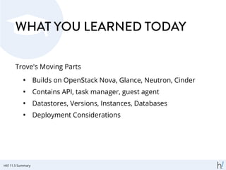 WHAT YOU LEARNED TODAY
Trove's Moving Parts
• Builds on OpenStack Nova, Glance, Neutron, Cinder
• Contains API, task manager, guest agent
• Datastores, Versions, Instances, Databases
• Deployment Considerations
HX111.5 Summary
 