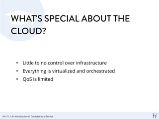 WHAT'S SPECIAL ABOUT THE
CLOUD?
• Little to no control over infrastructure
• Everything is virtualized and orchestrated
• QoS is limited
HX111.1 An Introduction to Database-as-a-Service
 