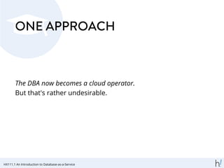 ONE APPROACH
The DBA now becomes a cloud operator.
But that's rather undesirable.
HX111.1 An Introduction to Database-as-a-Service
 