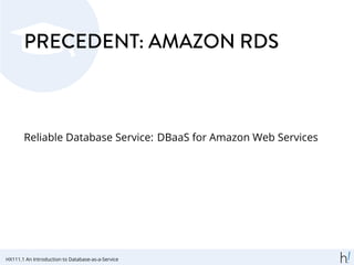 PRECEDENT: AMAZON RDS
Reliable Database Service: DBaaS for Amazon Web Services
HX111.1 An Introduction to Database-as-a-Service
 