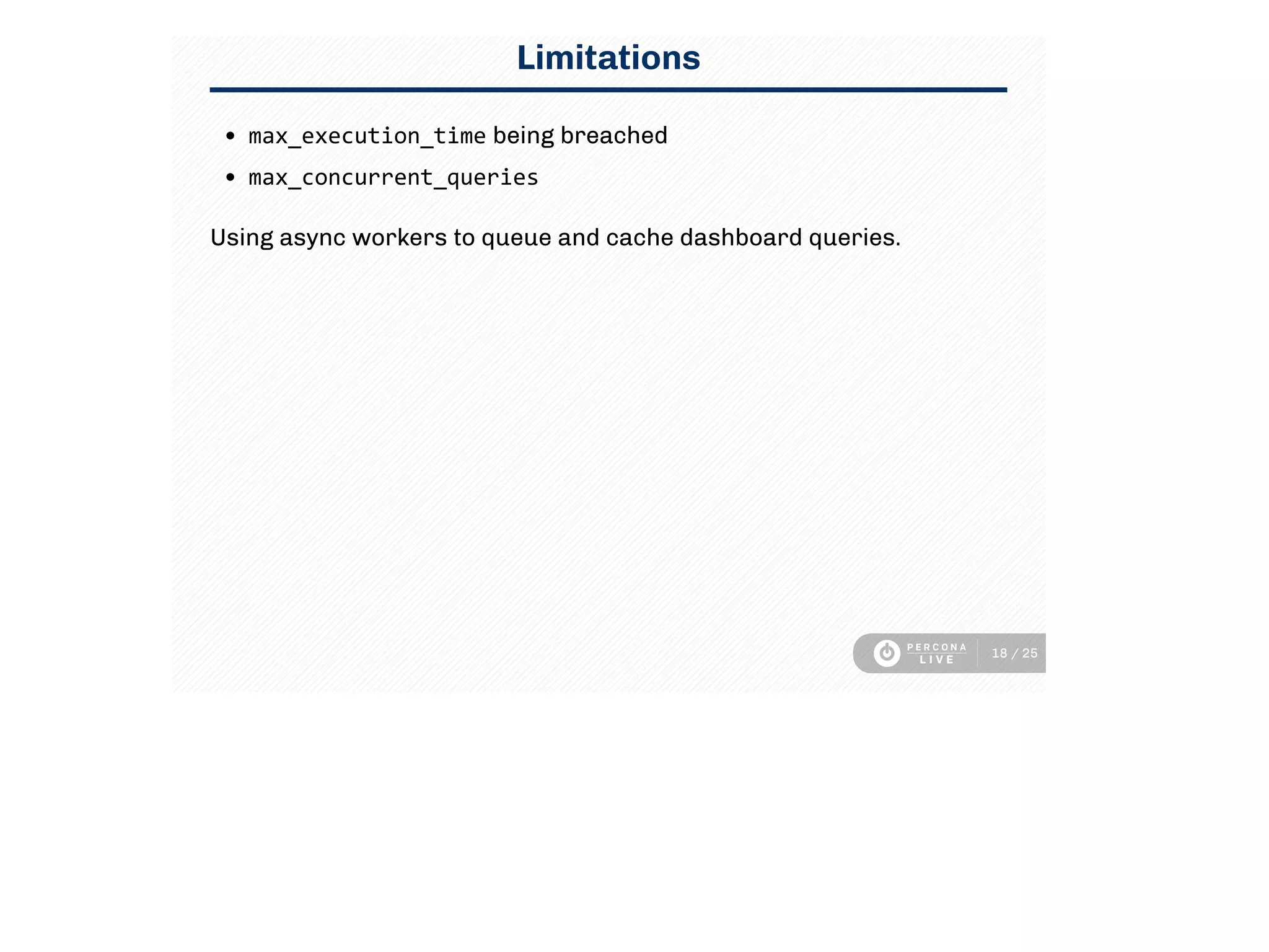 Limitations
max_execution_time being breached
max_concurrent_queries
Using async workers to queue and cache dashboard queries.
18 / 25
 