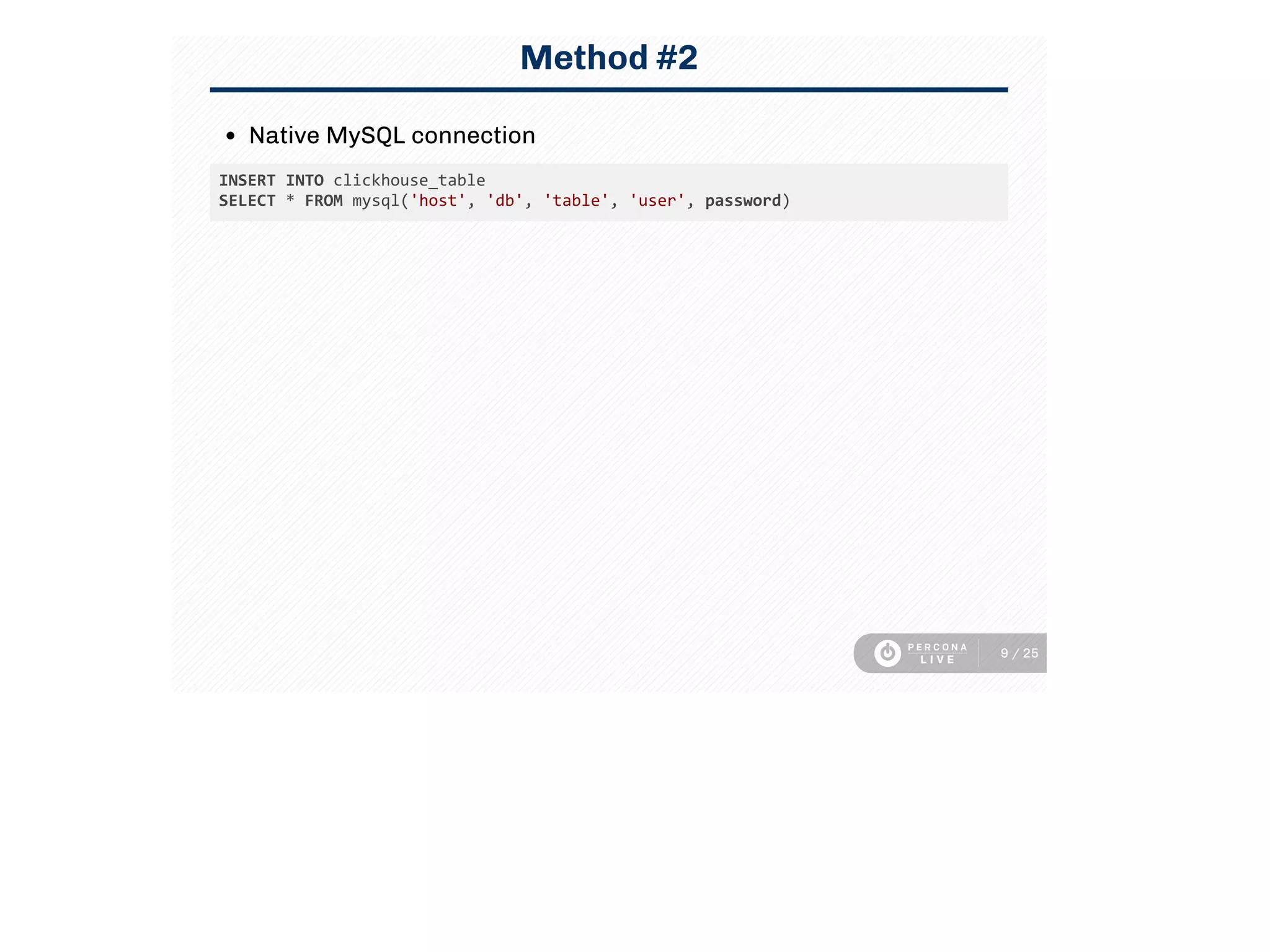 Method #2
Native MySQL connection
INSERT INTO clickhouse_table 
SELECT * FROM mysql('host', 'db', 'table', 'user', password)
9 / 25
 