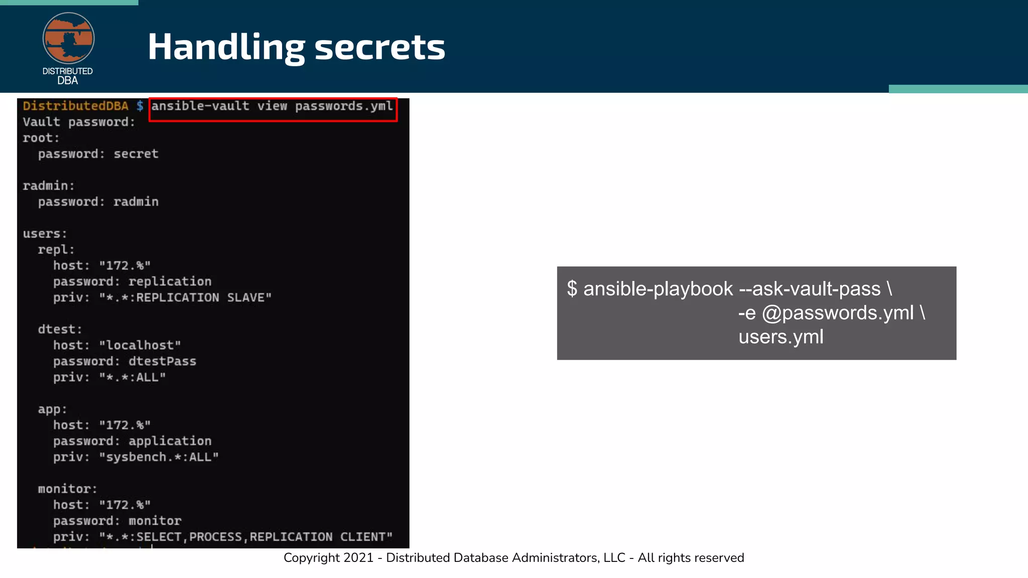 Copyright 2021 - Distributed Database Administrators, LLC - All rights reserved
Handling secrets
$ ansible-playbook --ask-vault-pass 
-e @passwords.yml 
users.yml
 