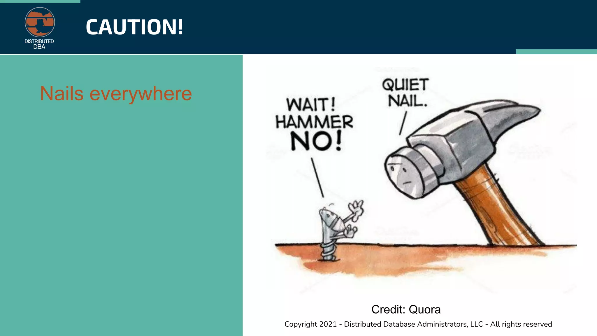Copyright 2021 - Distributed Database Administrators, LLC - All rights reserved
CAUTION!
Nails everywhere
Credit: Quora
 