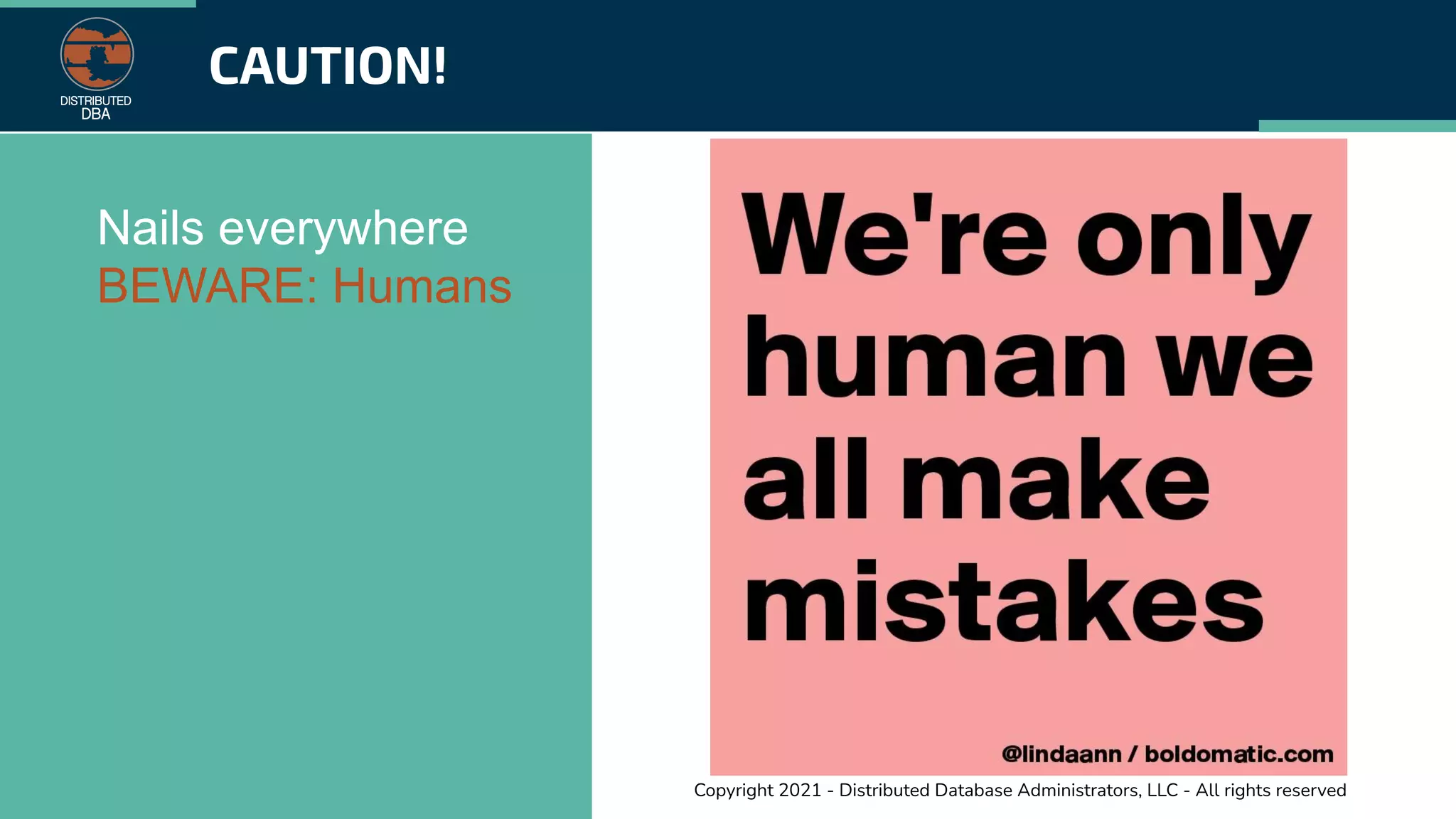 Copyright 2021 - Distributed Database Administrators, LLC - All rights reserved
CAUTION!
Nails everywhere
BEWARE: Humans
 