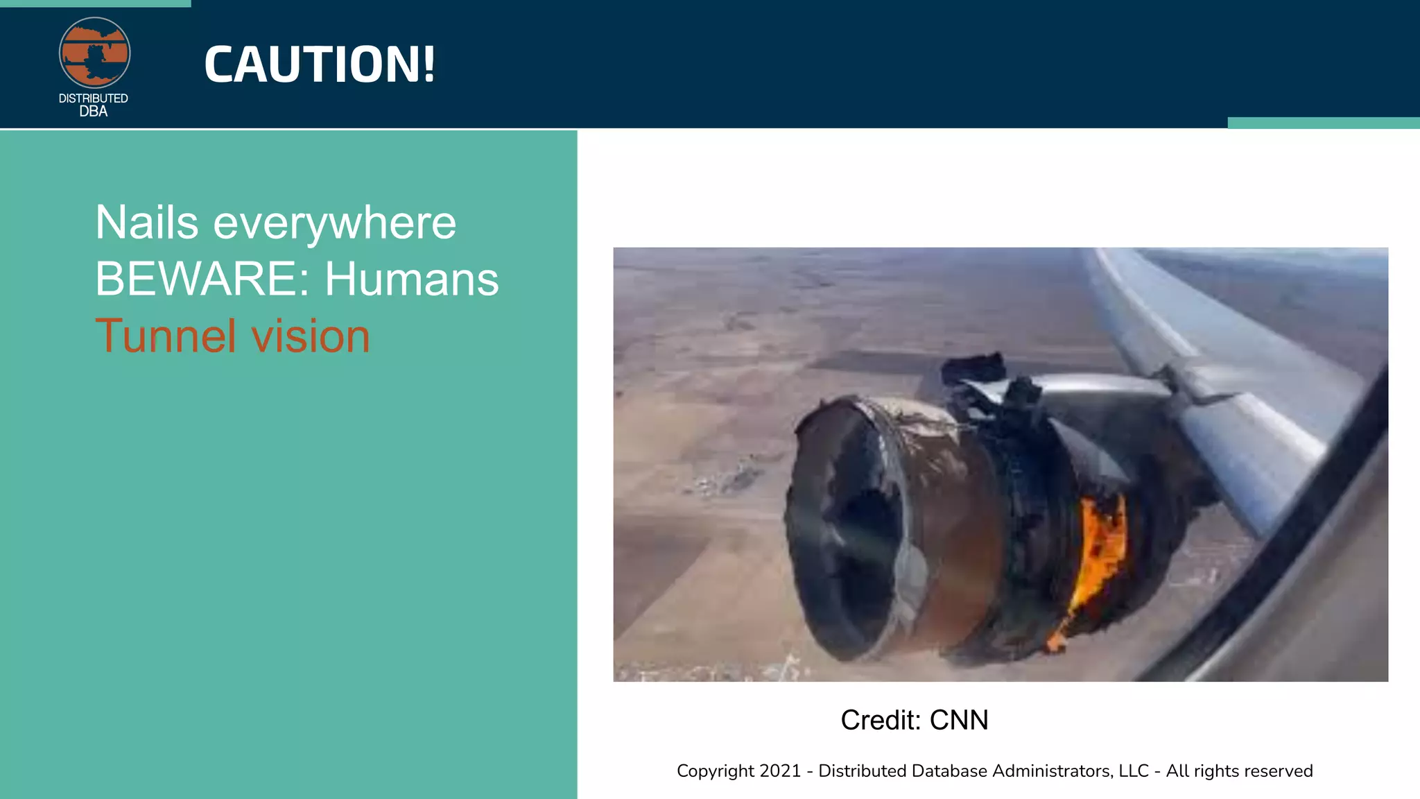 Copyright 2021 - Distributed Database Administrators, LLC - All rights reserved
CAUTION!
Nails everywhere
BEWARE: Humans
Tunnel vision
Credit: CNN
 
