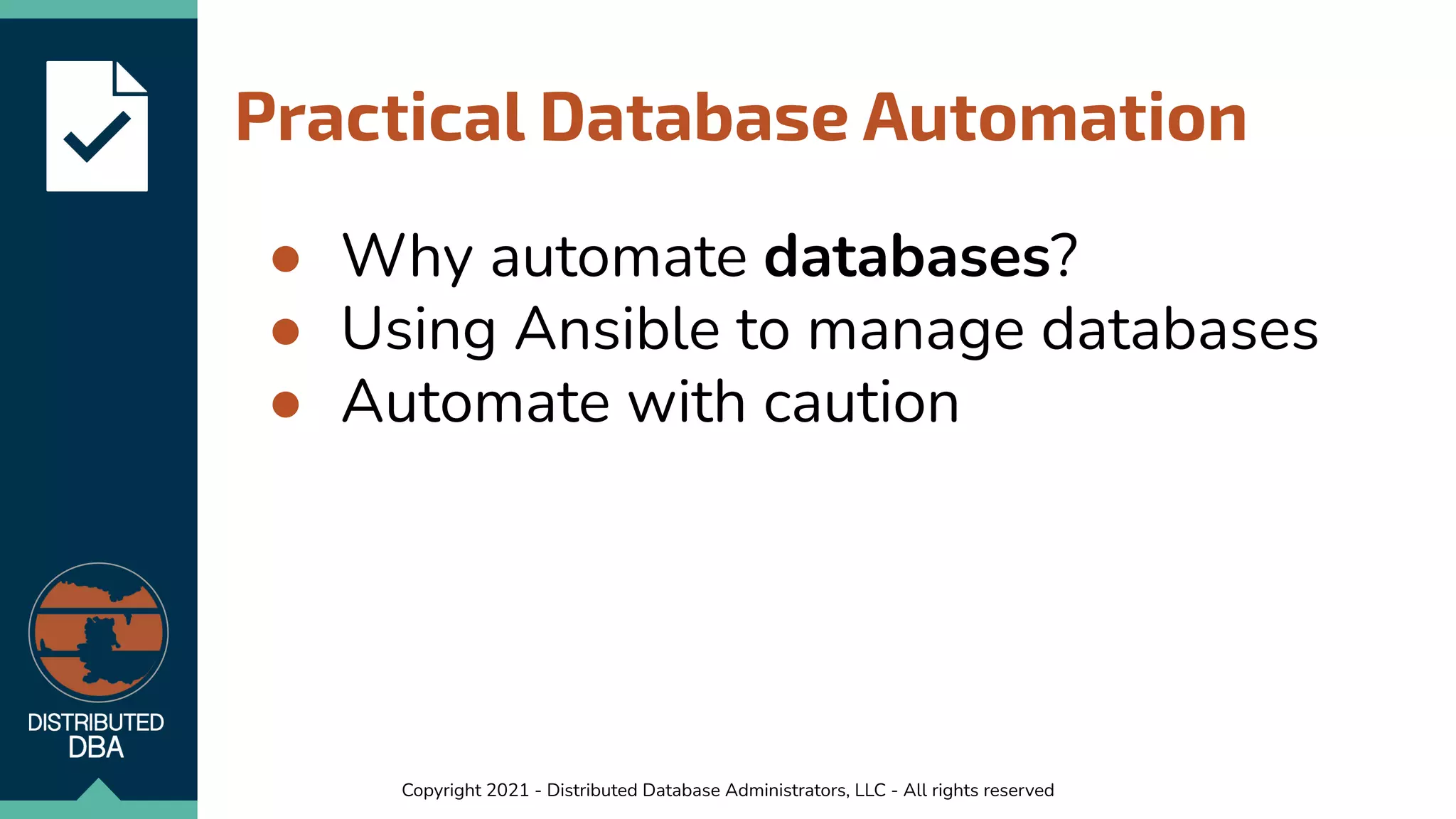 Copyright 2021 - Distributed Database Administrators, LLC - All rights reserved
Practical Database Automation
● Why automate databases?
● Using Ansible to manage databases
● Automate with caution
 