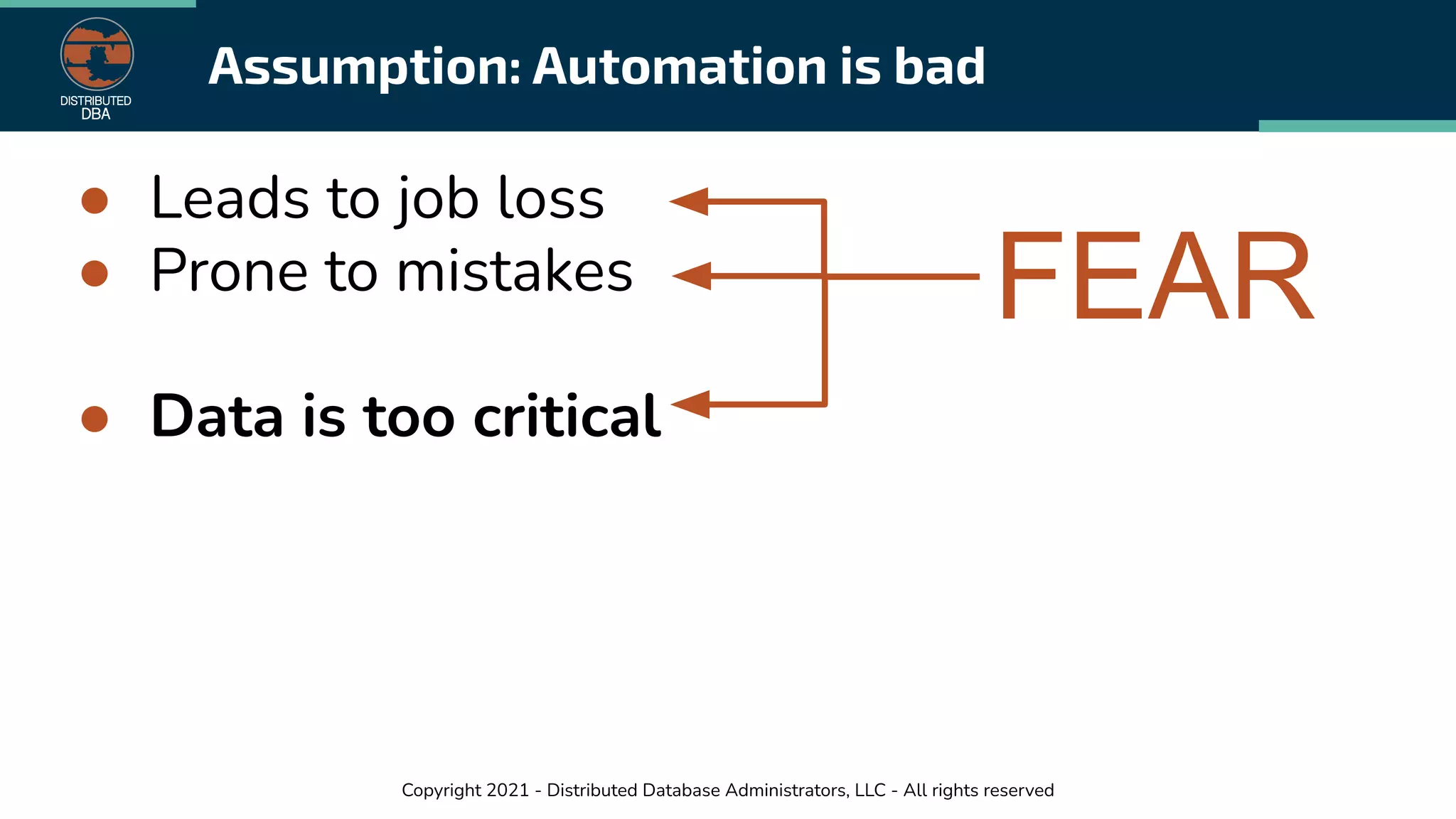 Copyright 2021 - Distributed Database Administrators, LLC - All rights reserved
Assumption: Automation is bad
● Leads to job loss
● Prone to mistakes
● Data is too critical
FEAR
 