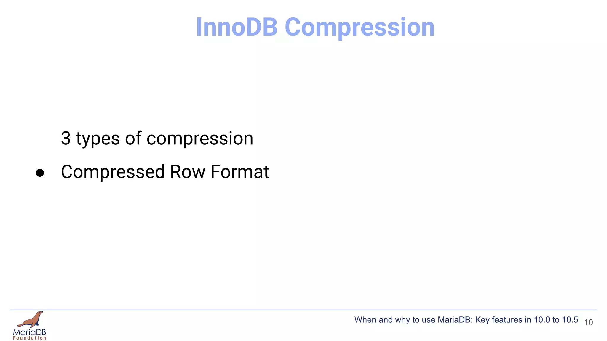 InnoDB Compression
3 types of compression
● Compressed Row Format
10
When and why to use MariaDB: Key features in 10.0 to 10.5
 