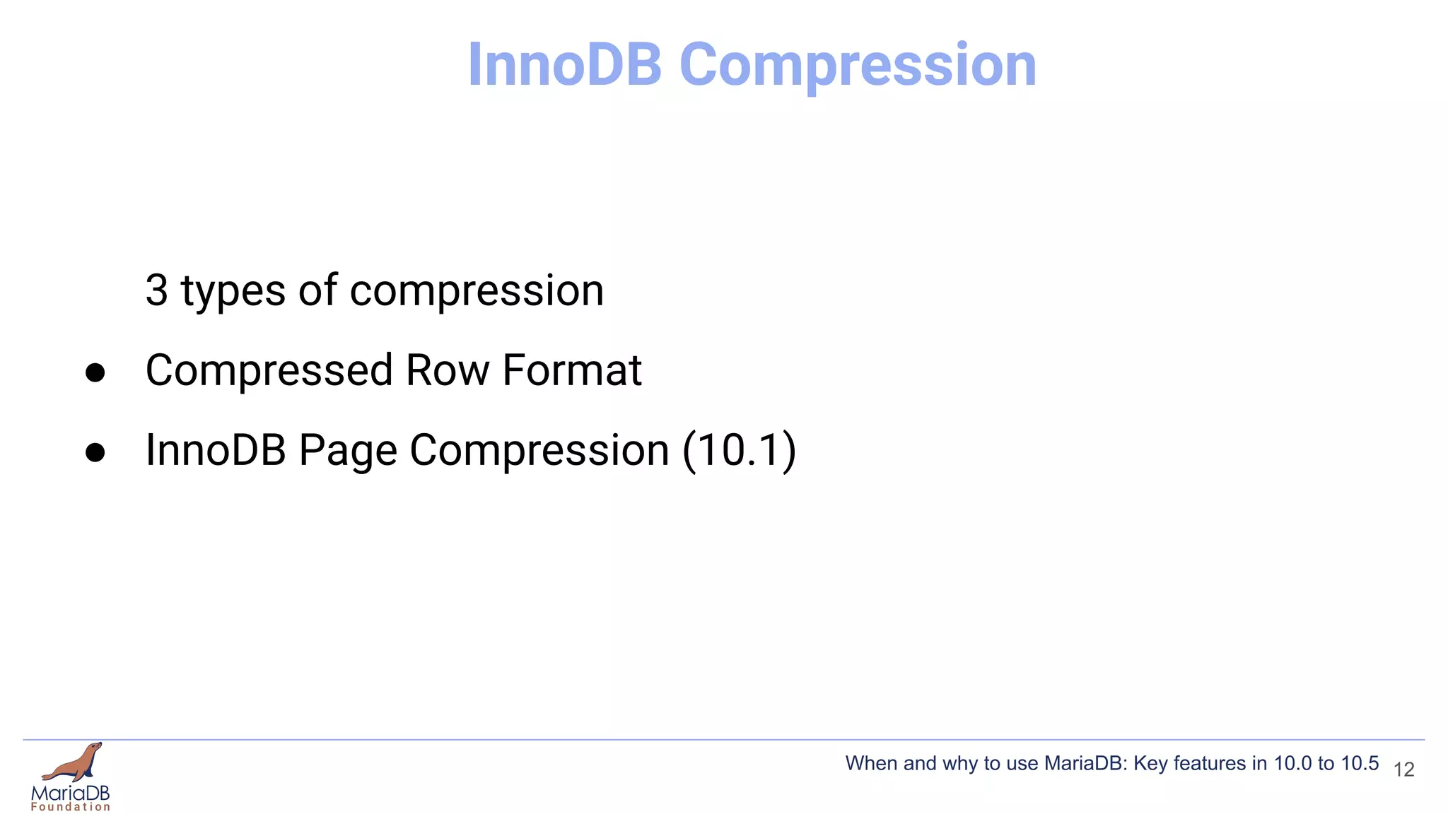 InnoDB Compression
3 types of compression
● Compressed Row Format
● InnoDB Page Compression (10.1)
12
When and why to use MariaDB: Key features in 10.0 to 10.5
 