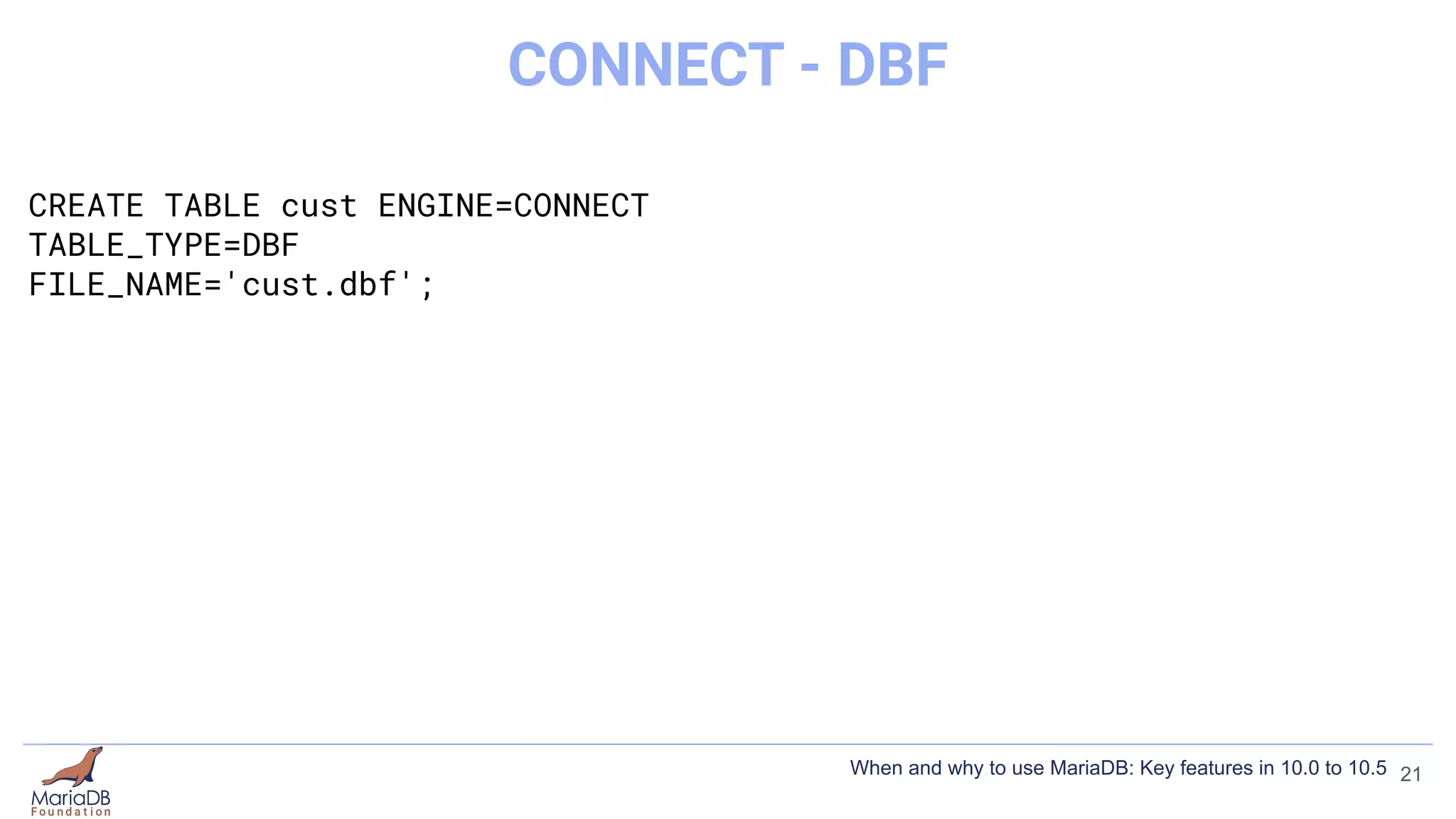 CREATE TABLE cust ENGINE=CONNECT
TABLE_TYPE=DBF
FILE_NAME='cust.dbf';
21
CONNECT - DBF
When and why to use MariaDB: Key features in 10.0 to 10.5
 