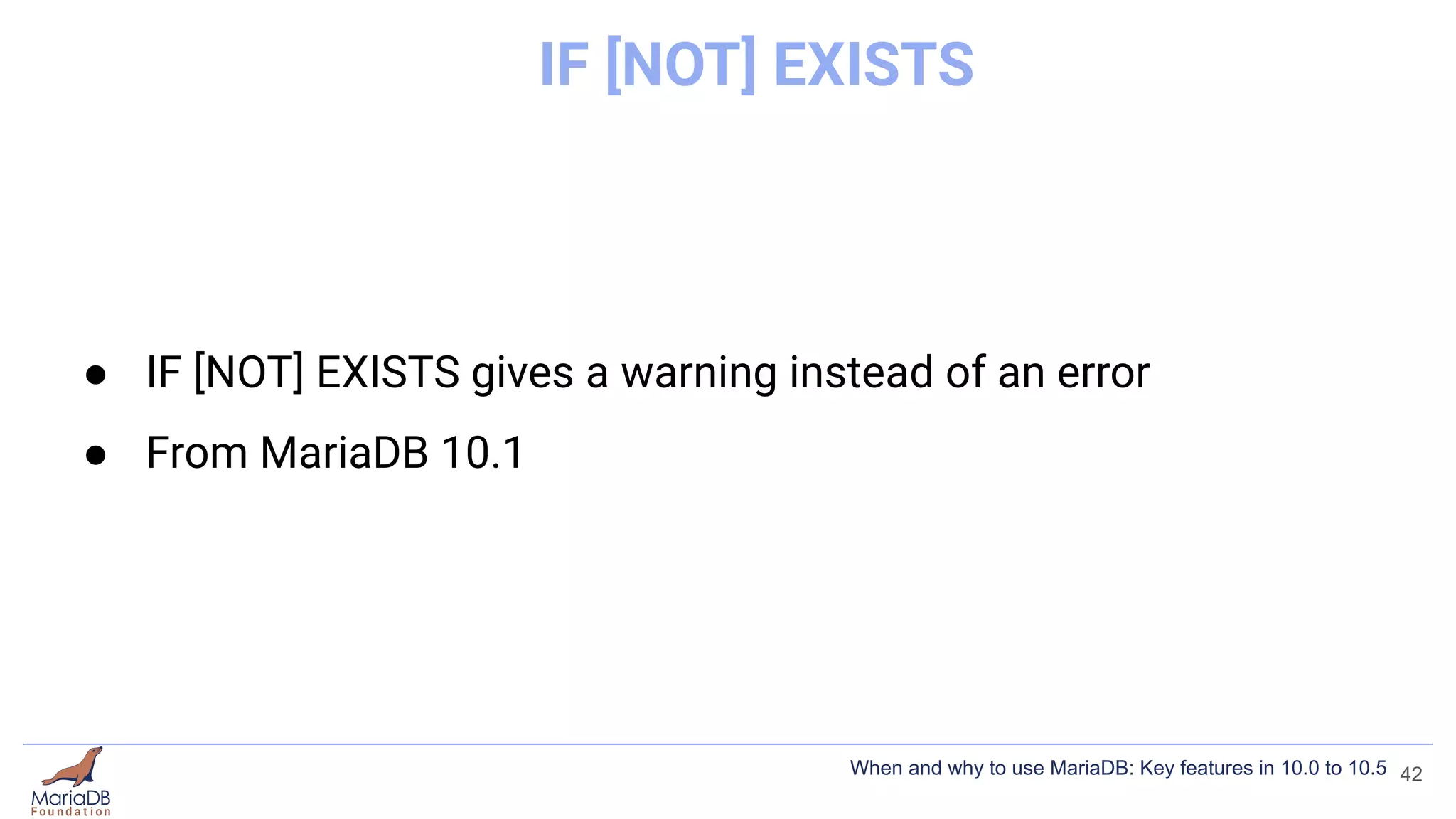 IF [NOT] EXISTS
● IF [NOT] EXISTS gives a warning instead of an error
● From MariaDB 10.1
42
When and why to use MariaDB: Key features in 10.0 to 10.5
 