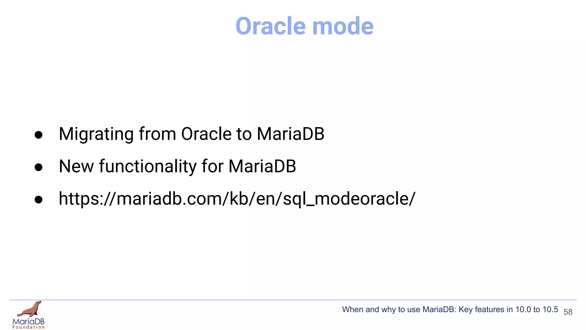 Oracle mode
● Migrating from Oracle to MariaDB
● New functionality for MariaDB
● https://mariadb.com/kb/en/sql_modeoracle/
58
When and why to use MariaDB: Key features in 10.0 to 10.5
 