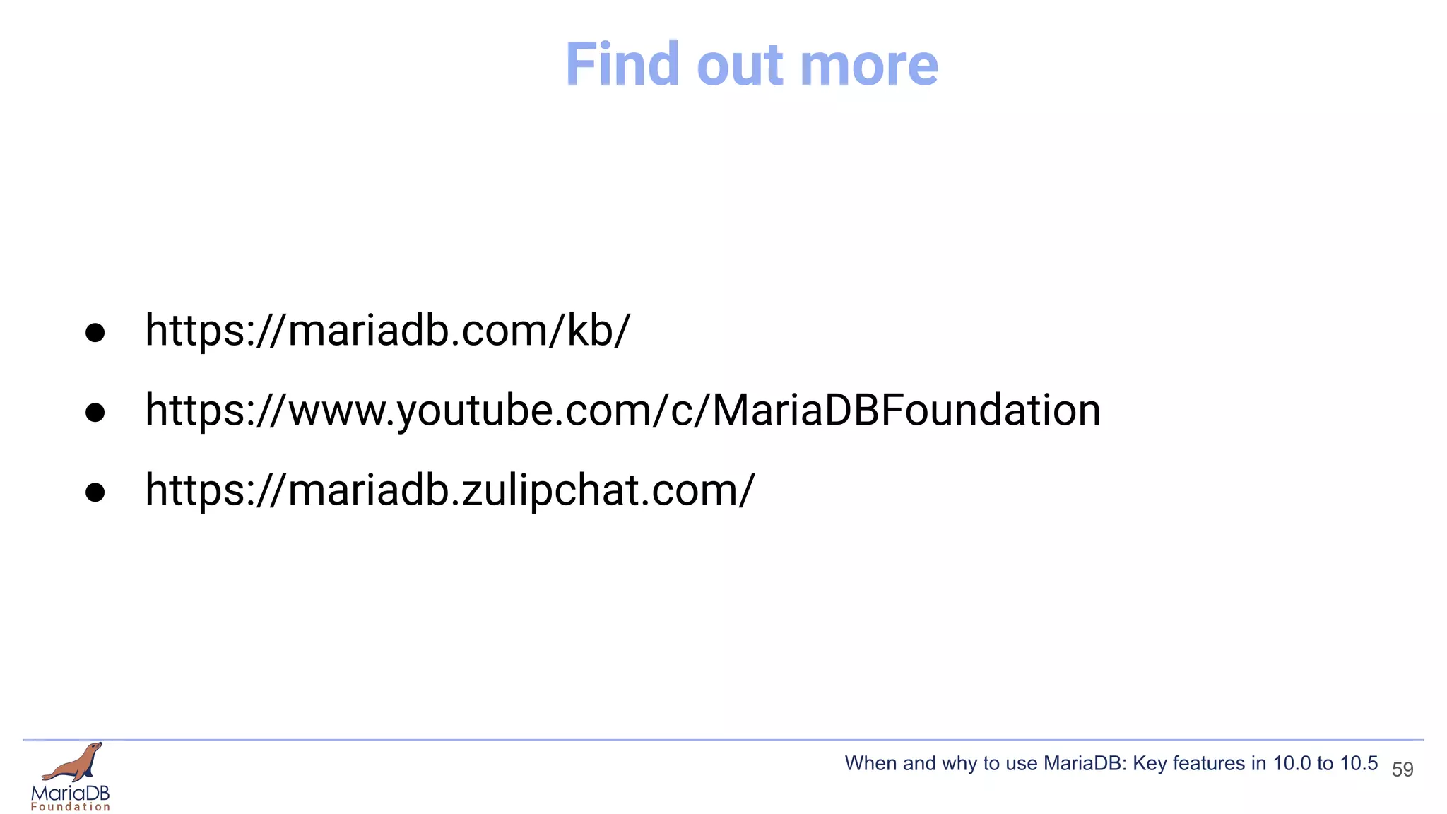 Find out more
● https://mariadb.com/kb/
● https://www.youtube.com/c/MariaDBFoundation
● https://mariadb.zulipchat.com/
59
When and why to use MariaDB: Key features in 10.0 to 10.5
 