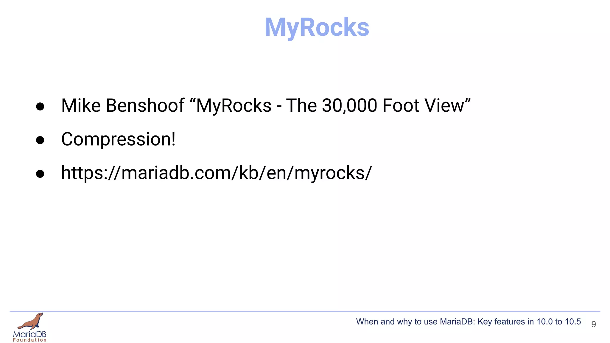 MyRocks
● Mike Benshoof “MyRocks - The 30,000 Foot View”
● Compression!
● https://mariadb.com/kb/en/myrocks/
9
When and why to use MariaDB: Key features in 10.0 to 10.5
 