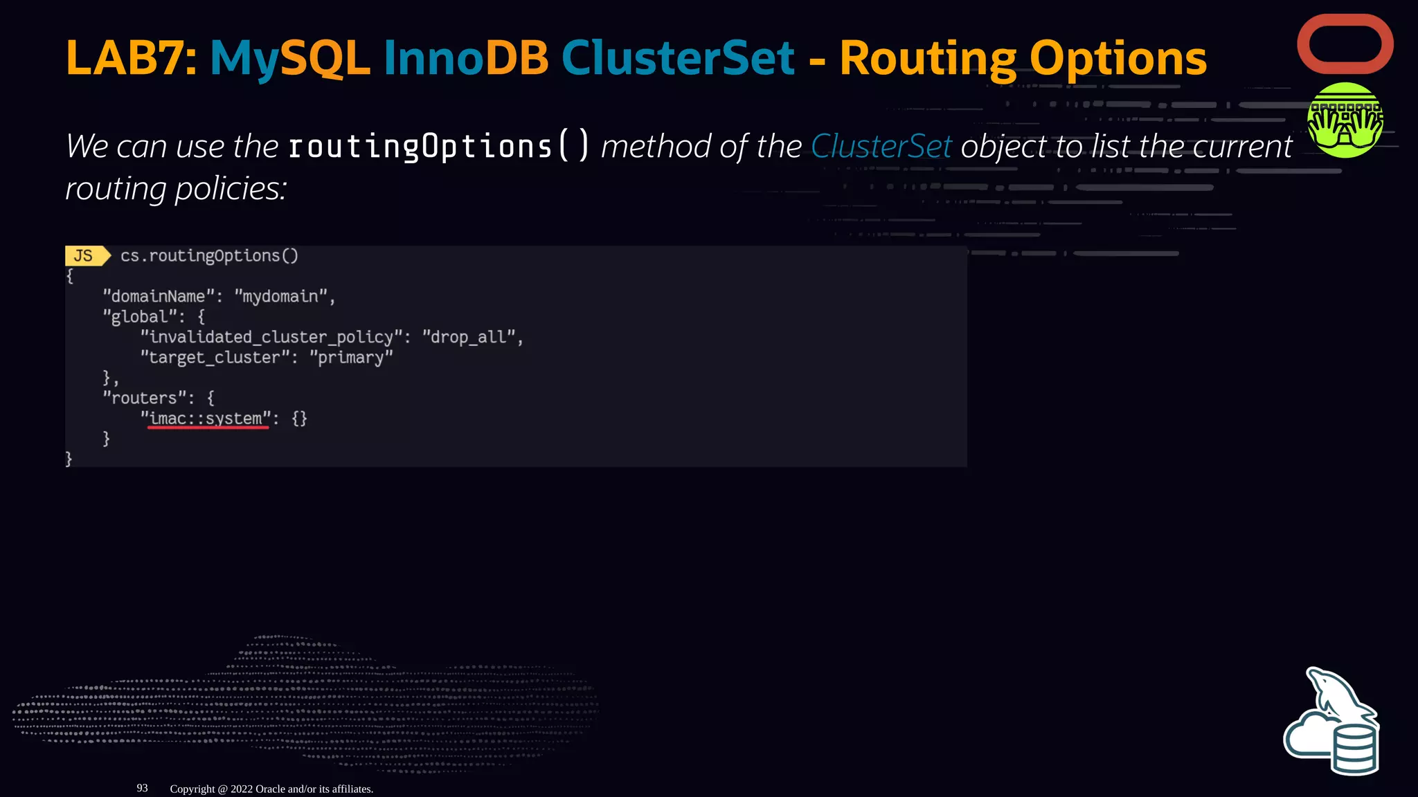 LAB7: MySQL InnoDB ClusterSet - Routing Options
We can use the routingOptions() method of the ClusterSet object to list the current
routing policies:
Copyright @ 2022 Oracle and/or its affiliates.
93
 