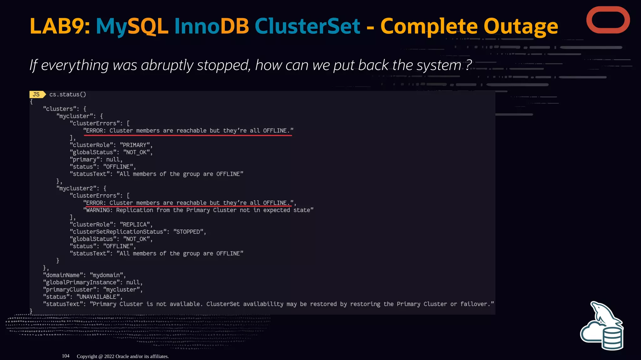 LAB9: MySQL InnoDB ClusterSet - Complete Outage
If everything was abruptly stopped, how can we put back the system ?
Copyright @ 2022 Oracle and/or its affiliates.
104
 