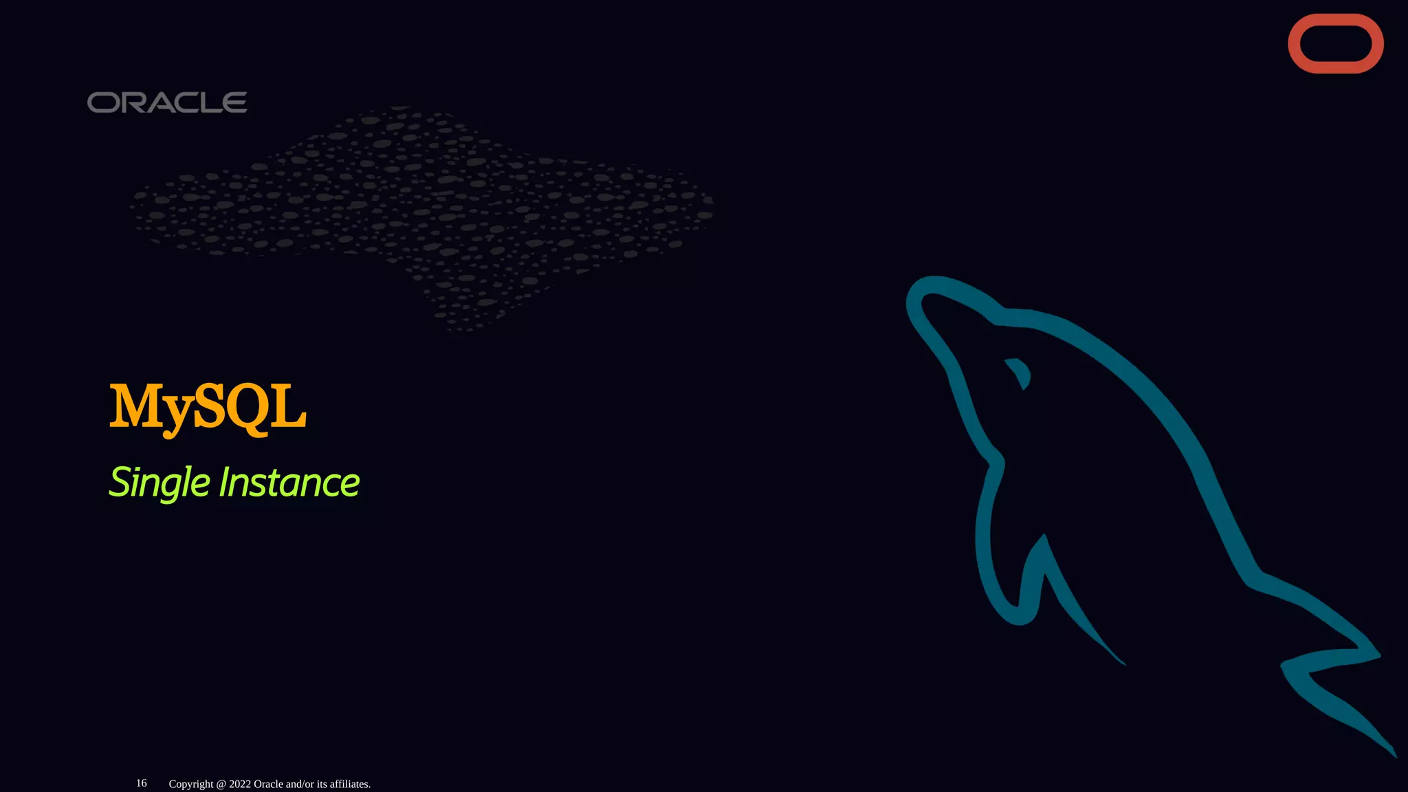 MySQL
Single Instance
Copyright @ 2022 Oracle and/or its affiliates.
16
 