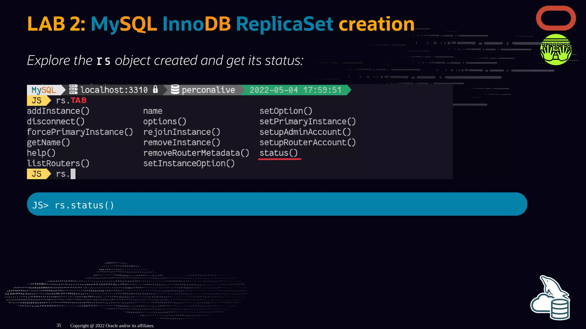 LAB 2: MySQL InnoDB ReplicaSet creation
Explore the rs object created and get its status:
JS> rs.status()
Copyright @ 2022 Oracle and/or its affiliates.
35
 