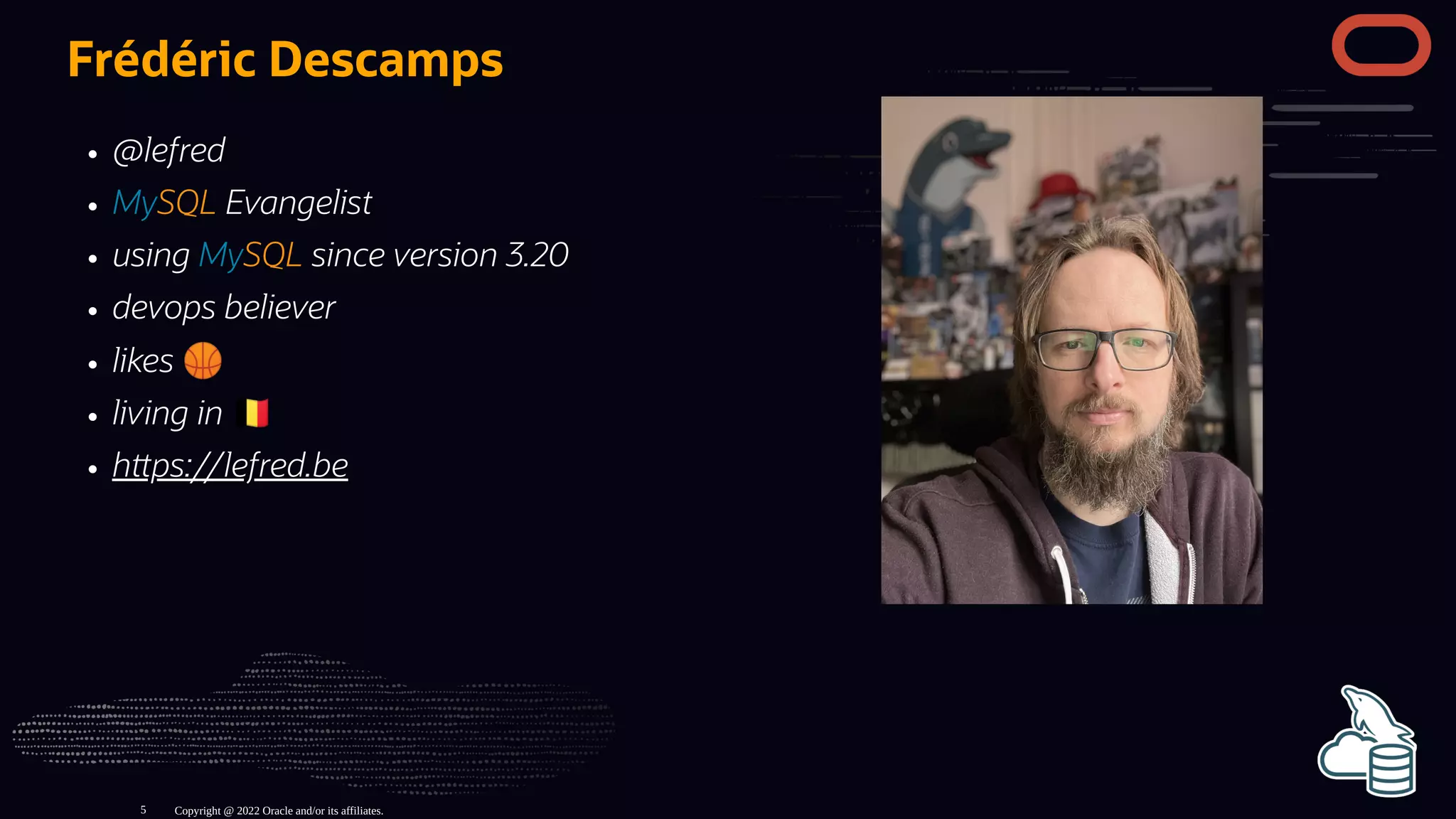 @lefred
MySQL Evangelist
using MySQL since version 3.20
devops believer
likes 🏀
living in
h ps://lefred.be
Frédéric Descamps
Copyright @ 2022 Oracle and/or its affiliates.
5
 