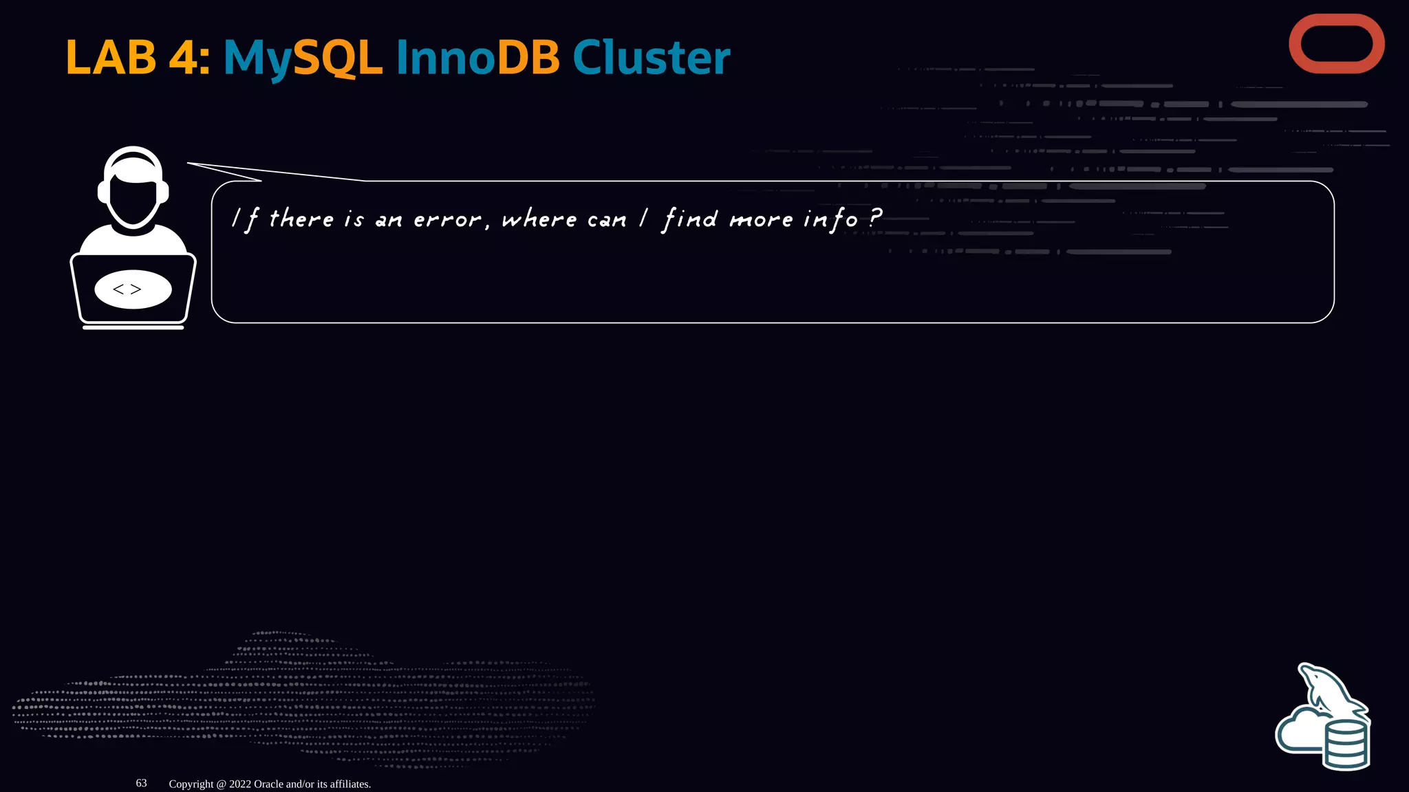 LAB 4: MySQL InnoDB Cluster
< >
Copyright @ 2022 Oracle and/or its affiliates.
If there is an error, where can I find more info ?
63
 