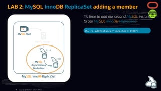 It's time to add our second MySQL instance
to our MySQL InnoDB ReplicaSet:
JS> rs.addInstance('localhost:3320')
LAB 2: MyS...