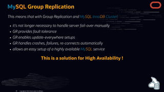 MySQL Group Replication
This means that with Group Replication and MySQL InnoDB Cluster:
it's not longer necessary to hand...