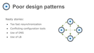Poor design patterns
Nasty stories:
● Too fast resynchronization
● Conflicting configuration tools
● Use of DNS
● Use of LB
 