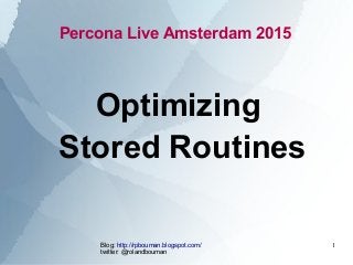 Blog: http://rpbouman.blogspot.com/
twitter: @rolandbouman
1
Percona Live Amsterdam 2015
Optimizing
Stored Routines
 