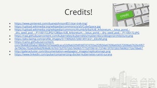 Credits!
● https://www.pinterest.com/duanejohnson851/star-trek-tng/
● https://upload.wikimedia.org/wikipedia/commons/a/a5/CubeSpace.jpg
● https://upload.wikimedia.org/wikipedia/commons/thumb/b/ba/IUB_Arboretum_-_lotus_pond_-
_dry_seed_pod_-_P1100172.JPG/1280px-IUB_Arboretum_-_lotus_pond_-_dry_seed_pod_-_P1100172.JPG
● https://raw.githubusercontent.com/kubernetes/kubernetes/master/docs/design/architecture.png
● https://pbs.twimg.com/profile_images/511909265720614913/21_d3cvM.png
● https://camo.githubusercontent.
com/96468330aba188dbd7d7eeae0caca32d9a6329df/687474703a2f2f656e67696e656572696e67626c6f67
2e79656c702e636f6d2f696d616765732f70726576696577732f7061617374615f707265766965772e706e67
● http://galeracluster.com/documentation-webpages/_images/replicationapi.png
● https://www.linkedin.com/pulse/containerizing-docker-kubernetes-ramit-surana
 