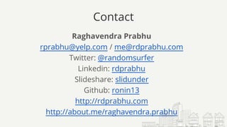 Contact
Raghavendra Prabhu
rprabhu@yelp.com / me@rdprabhu.com
Twitter: @randomsurfer
Linkedin: rdprabhu
Slideshare: slidunder
Github: ronin13
http://rdprabhu.com
http://about.me/raghavendra.prabhu
 
