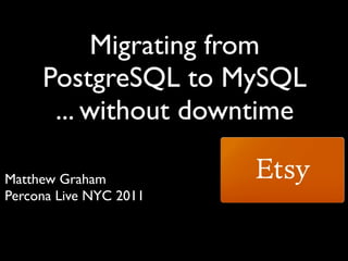 Migrating from
     PostgreSQL to MySQL
      ... without downtime

Matthew Graham
Percona Live NYC 2011
 
