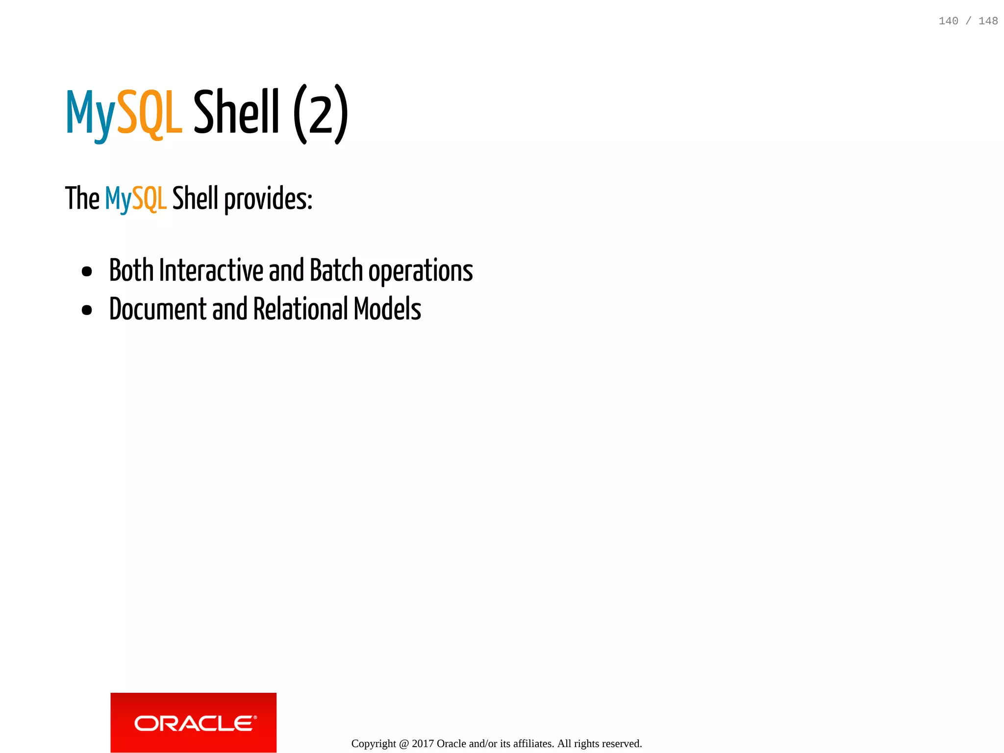 MySQL Shell (2)
The MySQL Shell provides:
Both Interactive and Batch operations
Document and Relational Models
Copyright @ 2017 Oracle and/or its affiliates. All rights reserved.
140 / 148
 
